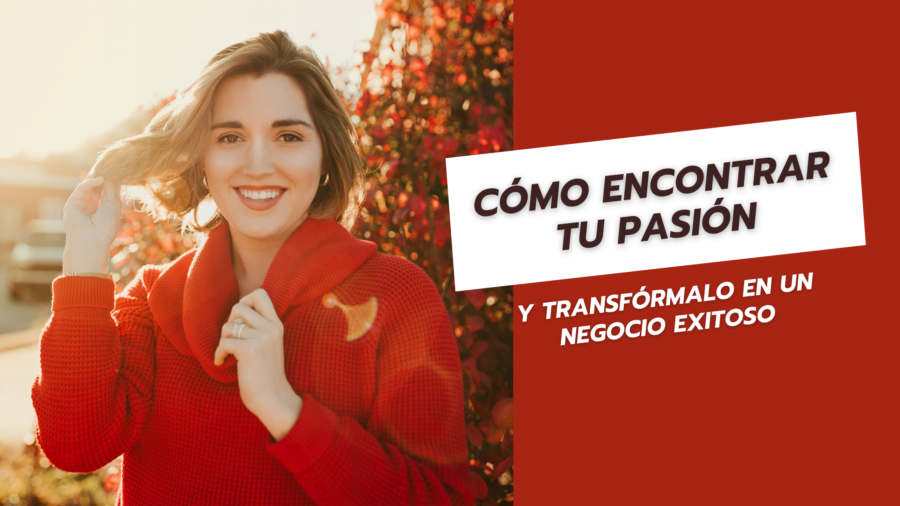 Cómo encontrar tu Pasión y transfórmalo en un Negocio Exitoso