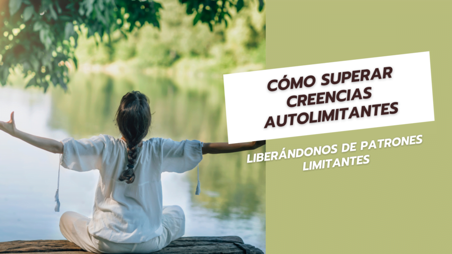 Cómo Superar Creencias Autolimitantes Liberándonos de Patrones Limitantes
