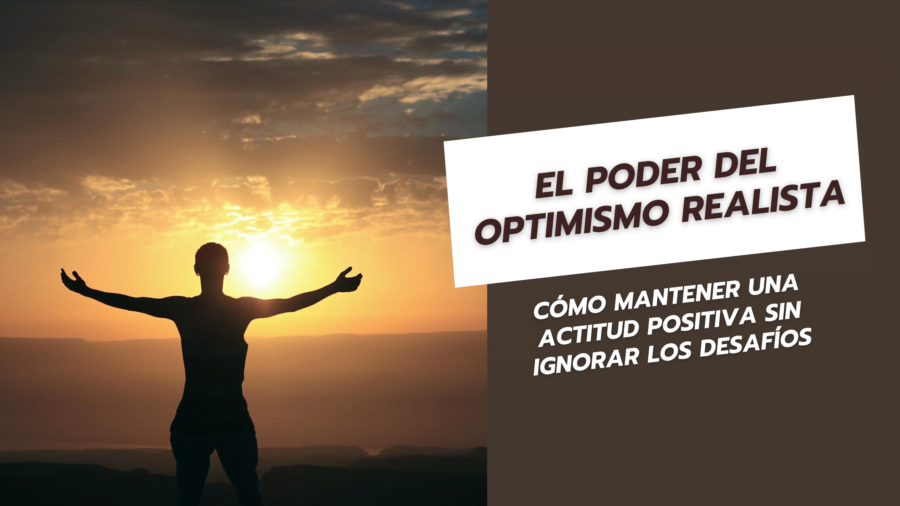 El Poder del Optimismo Realista Cómo Mantener una Actitud Positiva sin Ignorar los Desafíos