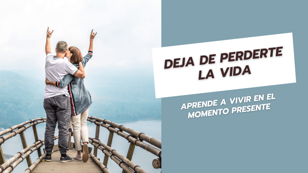 Deja de perderte la vida: Aprende a vivir en el momento presente