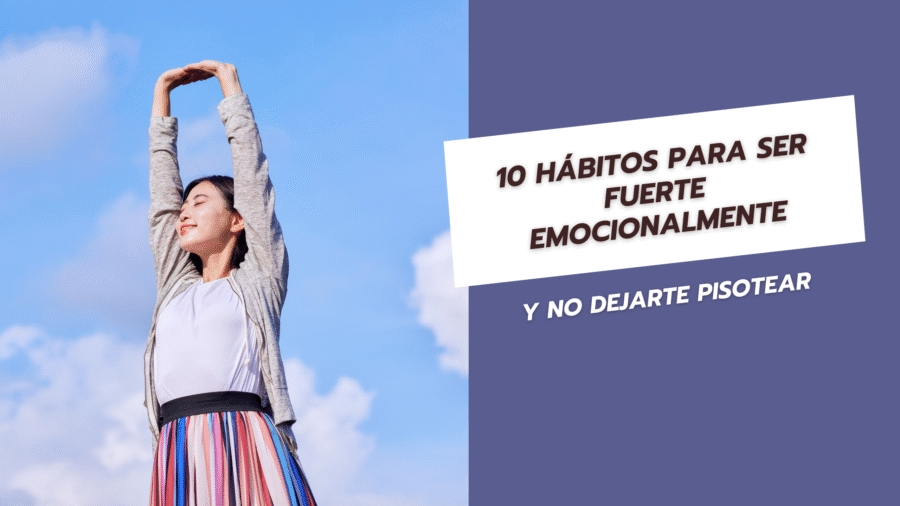 10 hábitos para ser fuerte emocionalmente y no dejarte pisotear