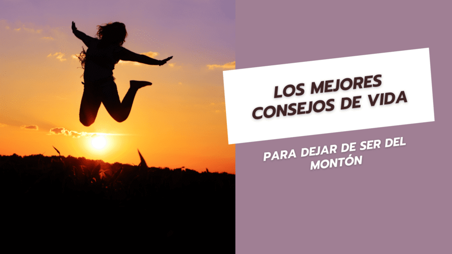 Los mejores consejos de vida para dejar de ser del montón