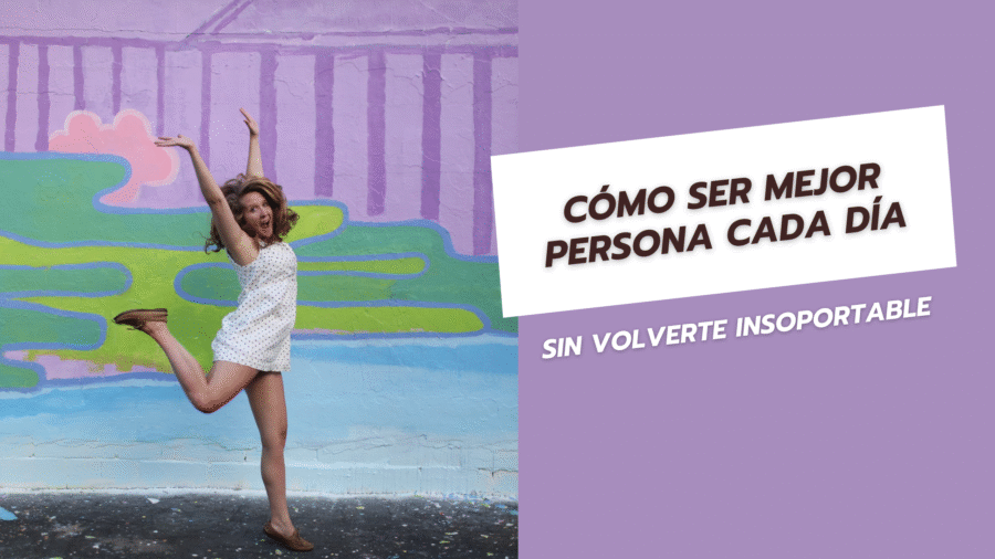 Cómo ser mejor persona cada día sin volverte insoportable