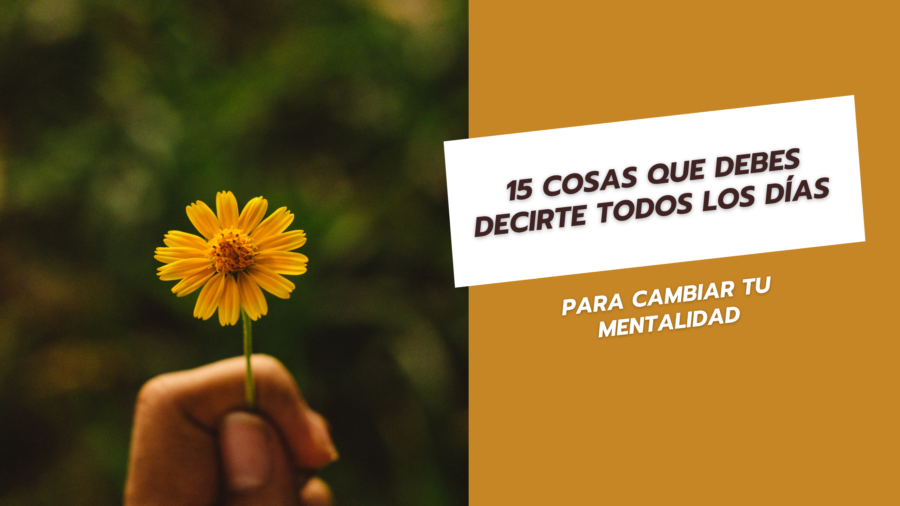 15 Cosas que debes decirte todos los días para cambiar tu mentalidad